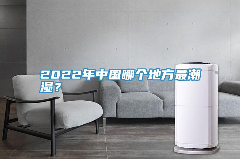 2022年中國哪個地方最潮濕？