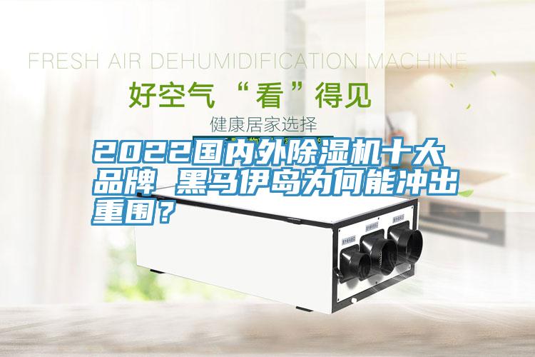 2022國內外香蕉视频国产十大品牌 黑馬伊島為何能衝出重圍？