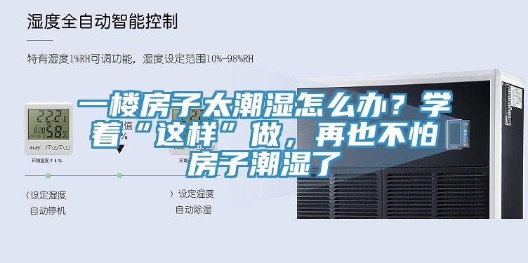 一樓房子太潮濕怎麽辦？學著“這樣”做，再也不怕房子潮濕了