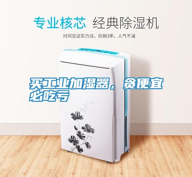 買工業加濕器，貪便宜必吃虧