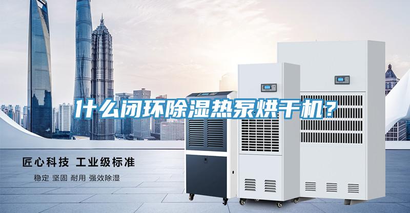 什麽閉環除濕熱泵烘幹機？