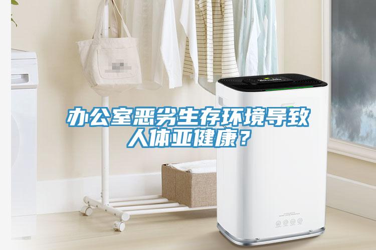 辦公室惡劣生存環境導致人體亞健康？