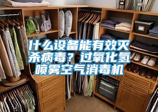 什麽設備能有效滅殺病毒？過氧化氫噴霧空氣消毒機