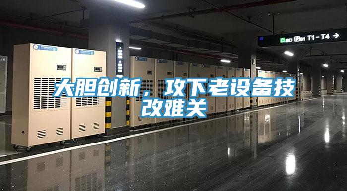 大膽創新，攻下老設備技改難關