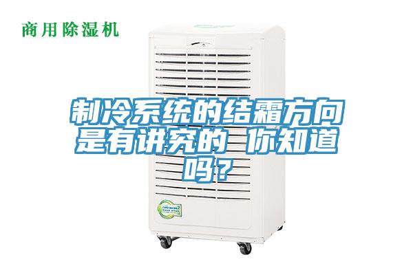 製冷係統的結霜方向是有講究的 你知道嗎？