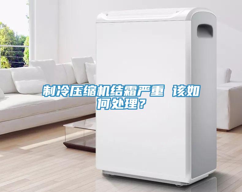 製冷壓縮機結霜嚴重 該如何處理？