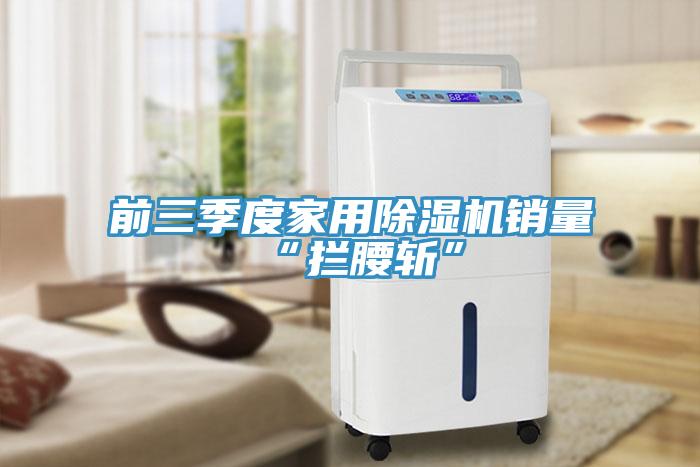 前三季度家用香蕉视频国产銷量“攔腰斬”