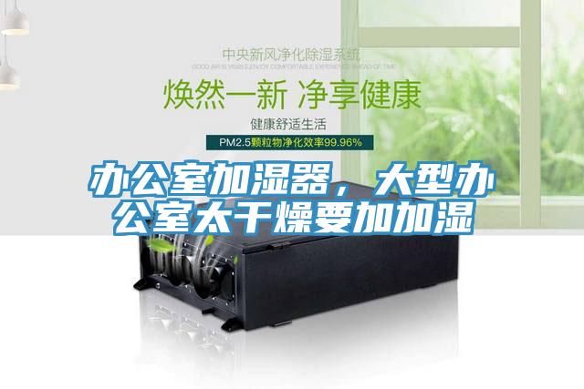 辦公室加濕器，大型辦公室太幹燥要加加濕