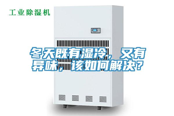 冬天既有濕冷，又有異味，該如何解決？