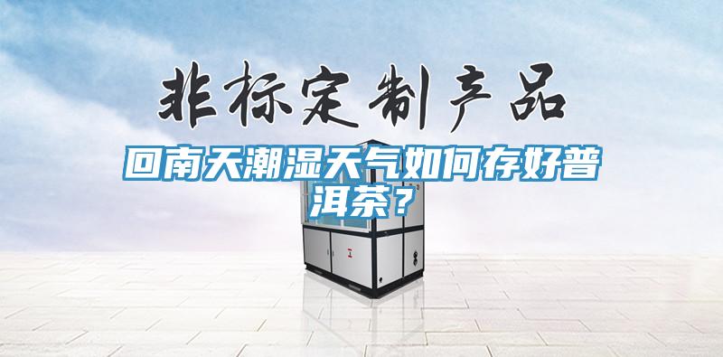 回南天潮濕天氣如何存好普洱茶？