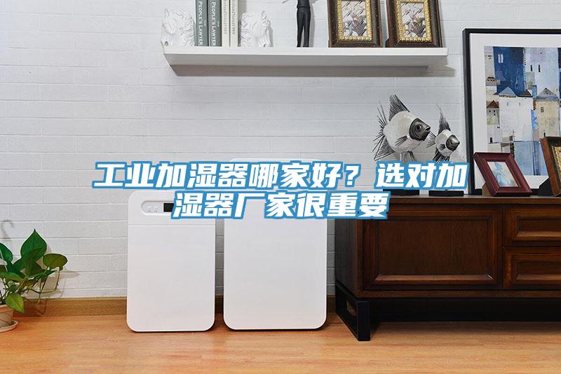 工業加濕器哪家好？選對加濕器廠家很重要