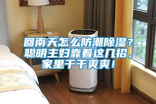 回南天怎麽防潮除濕？聰明主婦靠著這幾招，家裏幹幹爽爽！