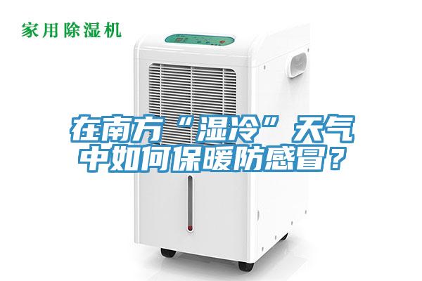 在南方“濕冷”天氣中如何保暖防感冒？