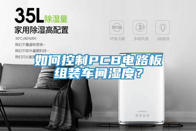 如何控製PCB電路板組裝車間濕度？
