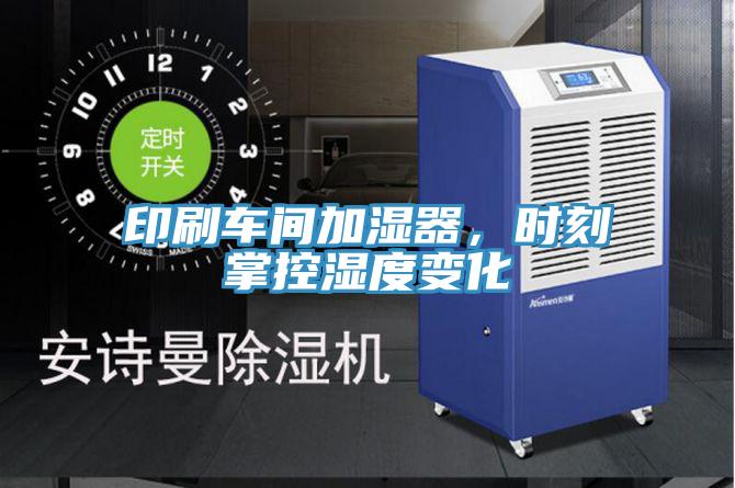 印刷車間加濕器，時刻掌控濕度變化