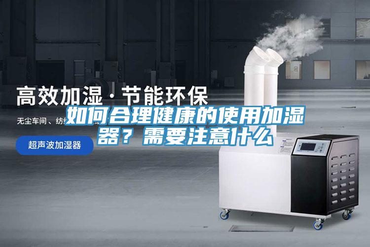 如何合理健康的使用加濕器？需要注意什麽