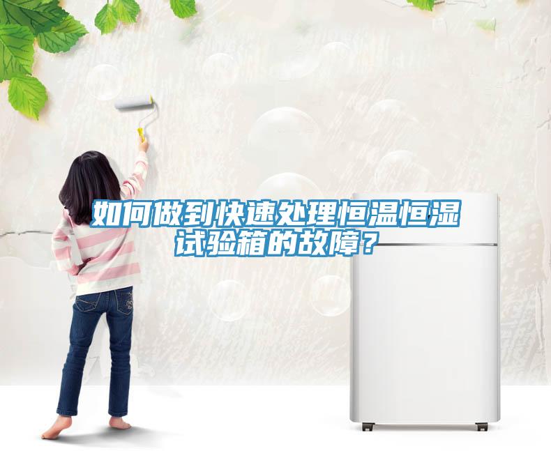 如何做到快速處理恒溫恒濕試驗箱的故障？