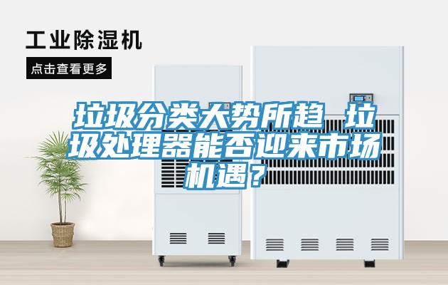 垃圾分類大勢所趨 垃圾處理器能否迎來市場機遇？
