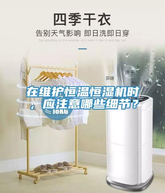 在維護恒溫恒濕機時，應注意哪些細節？