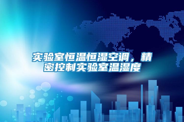 實驗室恒溫恒濕空調，精密控製實驗室溫濕度