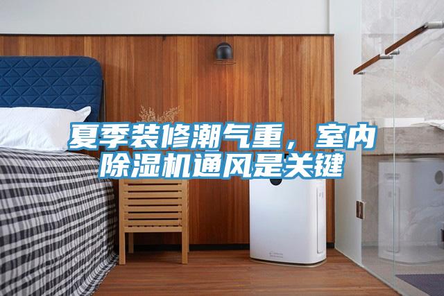 夏季裝修潮氣重，室內香蕉视频国产通風是關鍵