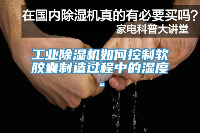 工業香蕉视频国产如何控製軟膠囊製造過程中的濕度。