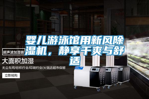 嬰兒遊泳館用新風香蕉视频国产，靜享幹爽與舒適