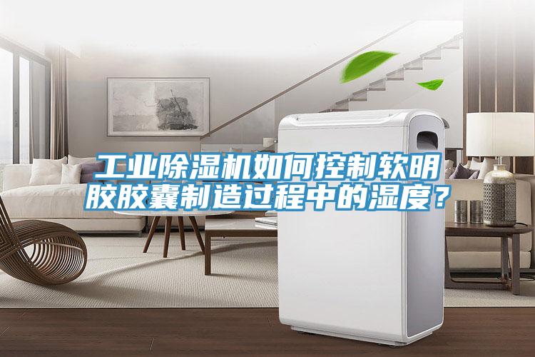 工業香蕉视频国产如何控製軟明膠膠囊製造過程中的濕度？
