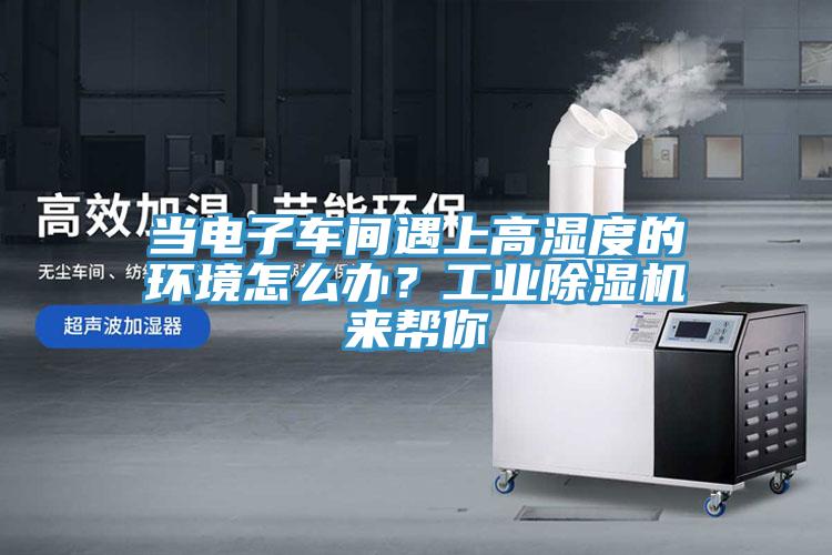當電子車間遇上高濕度的環境怎麽辦？工業香蕉视频国产來幫你