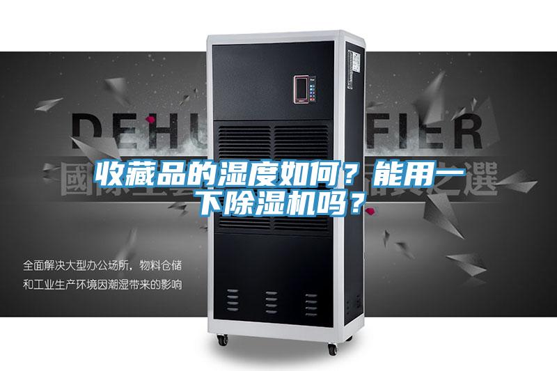 收藏品的濕度如何？能用一下香蕉视频国产嗎？