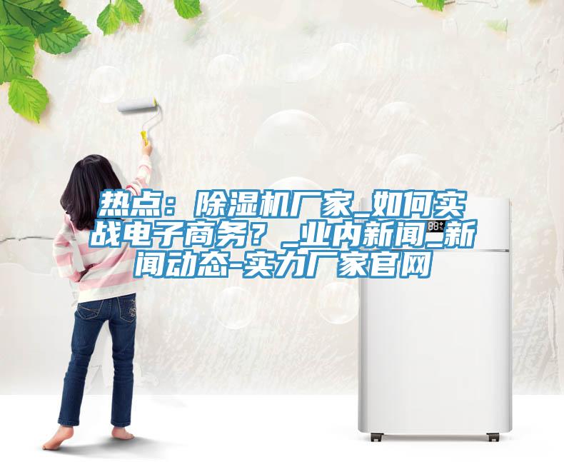 熱點：香蕉视频国产廠家_如何實戰電子商務？_業內新聞_污视频香蕉视频下载-實力廠家官網