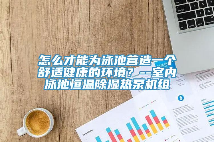 怎麽才能為泳池營造一個舒適健康的環境？--室內泳池恒溫除濕熱泵機組