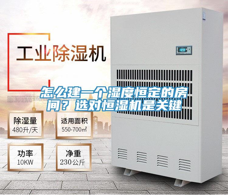 怎麽建一個濕度恒定的房間？選對恒濕機是關鍵