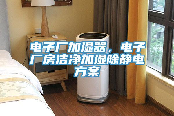 電子廠加濕器，電子廠房潔淨加濕除靜電方案