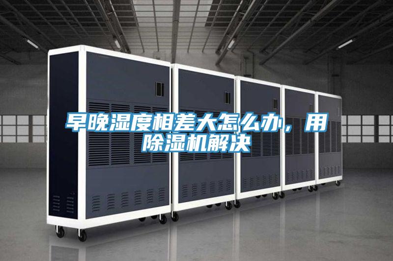 早晚濕度相差大怎麽辦，用香蕉视频国产解決