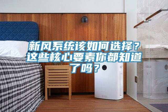 新風係統該如何選擇？這些核心要素你都知道了嗎？