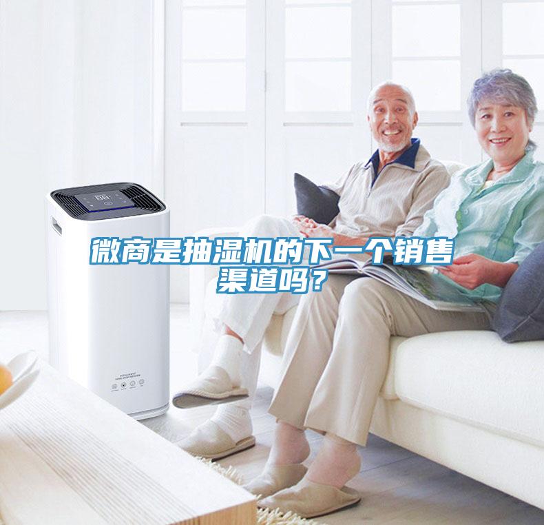 微商是抽濕機的下一個銷售渠道嗎？