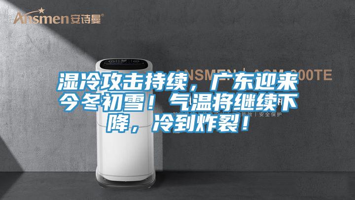 濕冷攻擊持續，廣東迎來今冬初雪！氣溫將繼續下降，冷到炸裂！