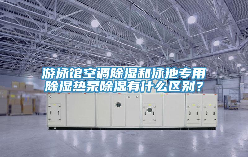 遊泳館空調除濕和泳池專用除濕熱泵除濕有什麽區別？