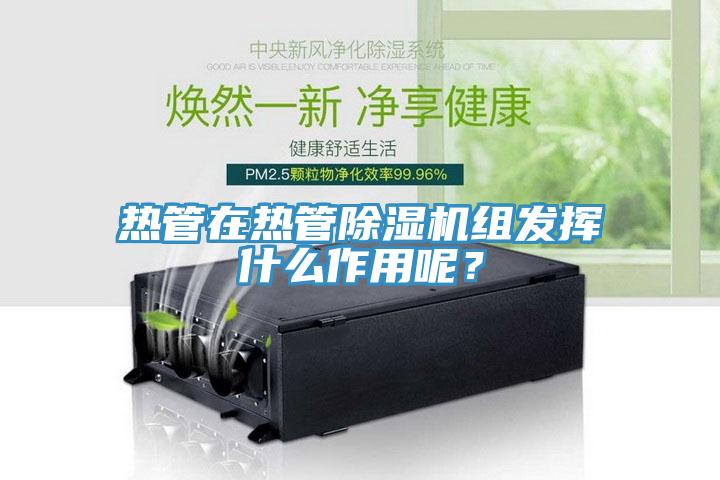 熱管在熱管香蕉视频国产組發揮什麽作用呢？