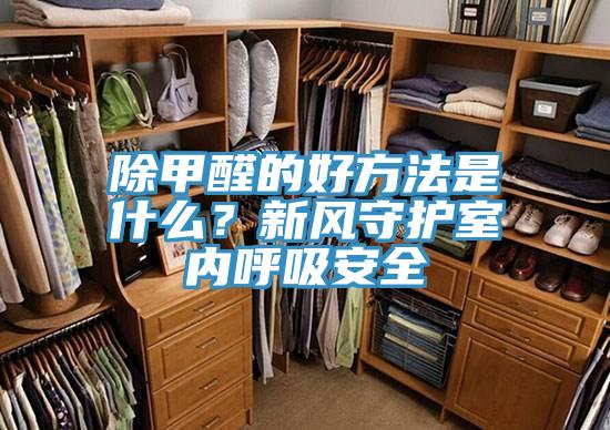 除甲醛的好方法是什麽？新風守護室內呼吸安全