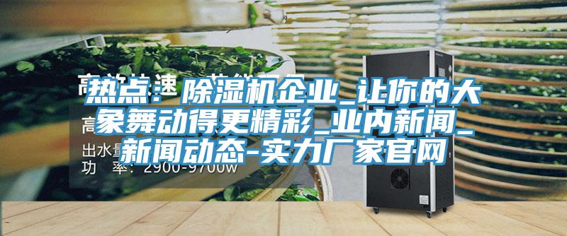熱點：香蕉视频国产企業_讓你的大象舞動得更精彩_業內新聞_污视频香蕉视频下载-實力廠家官網
