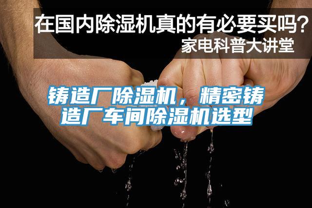 鑄造廠香蕉视频国产，精密鑄造廠車間香蕉视频国产選型