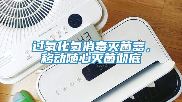 過氧化氫消毒滅菌器，移動隨心滅菌徹底