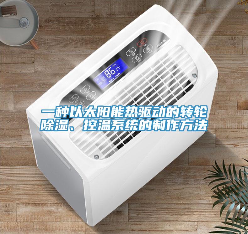 一種以太陽能熱驅動的轉輪除濕、控溫係統的製作方法