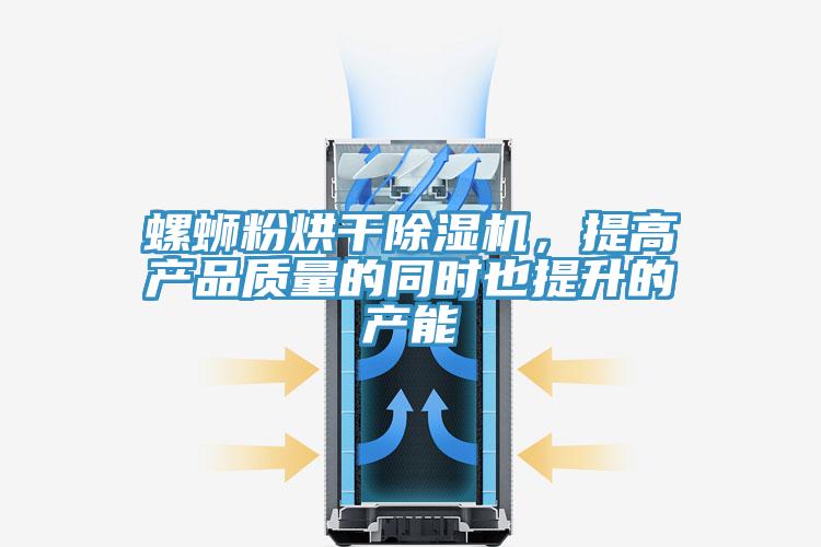 螺螄粉烘幹香蕉视频国产，提高產品質量的同時也提升的產能
