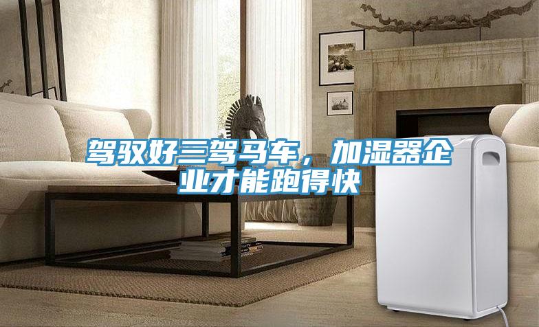 駕馭好三駕馬車，加濕器企業才能跑得快