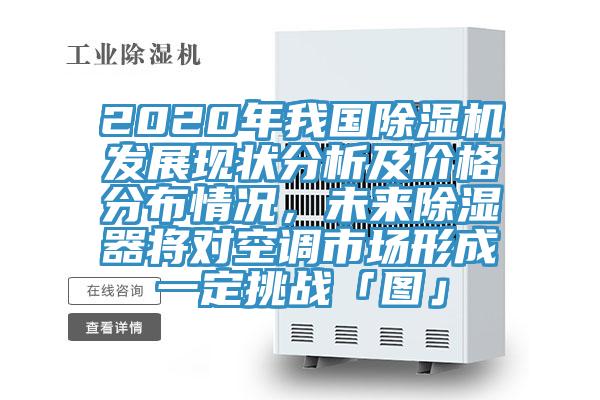 2020年我國香蕉视频国产發展現狀分析及價格分布情況，未來除濕器將對空調市場形成一定挑戰「圖」