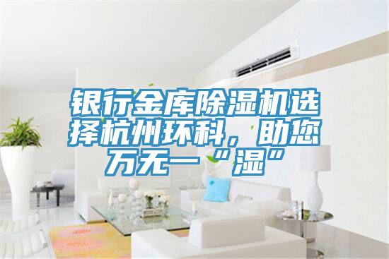 銀行金庫香蕉视频国产選擇杭州環科，助您萬無一“濕”