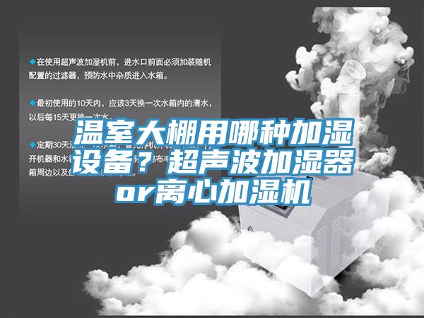 溫室大棚用哪種加濕設備？超聲波加濕器or離心加濕機